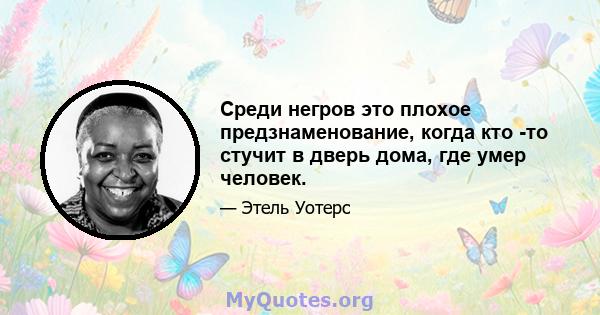 Среди негров это плохое предзнаменование, когда кто -то стучит в дверь дома, где умер человек.