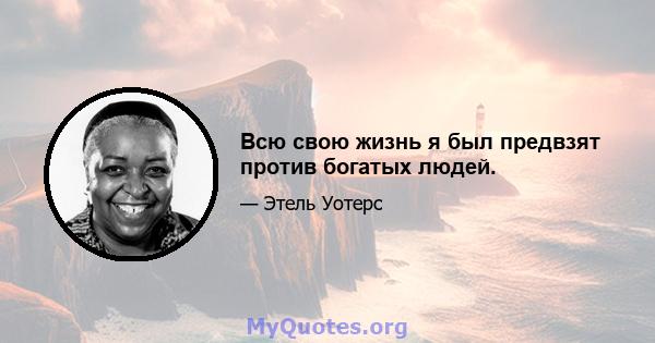 Всю свою жизнь я был предвзят против богатых людей.