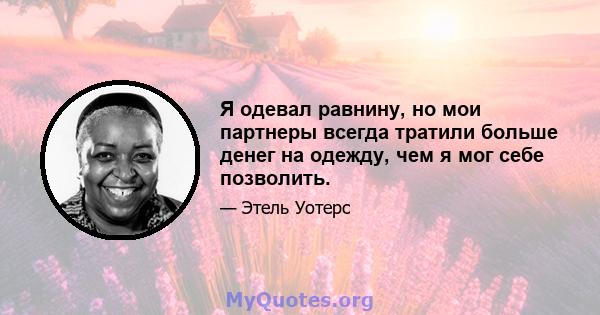 Я одевал равнину, но мои партнеры всегда тратили больше денег на одежду, чем я мог себе позволить.