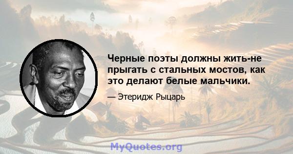 Черные поэты должны жить-не прыгать с стальных мостов, как это делают белые мальчики.