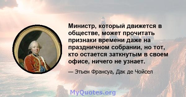 Министр, который движется в обществе, может прочитать признаки времени даже на праздничном собрании, но тот, кто остается заткнутым в своем офисе, ничего не узнает.