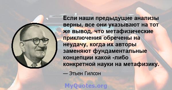 Если наши предыдущие анализы верны, все они указывают на тот же вывод, что метафизические приключения обречены на неудачу, когда их авторы заменяют фундаментальные концепции какой -либо конкретной науки на метафизику.