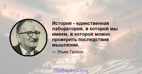 История - единственная лаборатория, в которой мы имеем, в которой можно проверить последствия мышления.