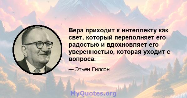 Вера приходит к интеллекту как свет, который переполняет его радостью и вдохновляет его уверенностью, которая уходит с вопроса.