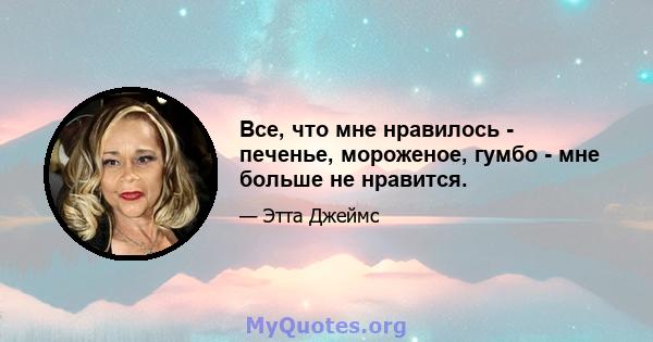 Все, что мне нравилось - печенье, мороженое, гумбо - мне больше не нравится.