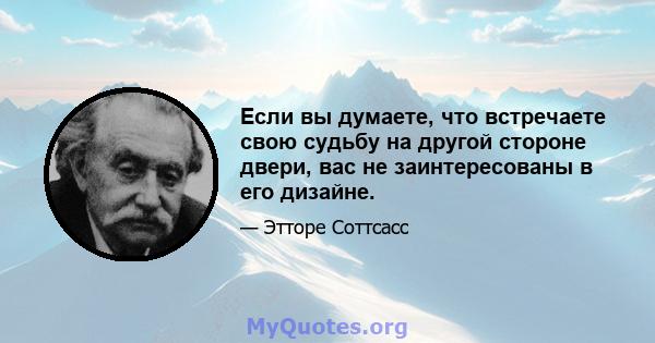 Если вы думаете, что встречаете свою судьбу на другой стороне двери, вас не заинтересованы в его дизайне.