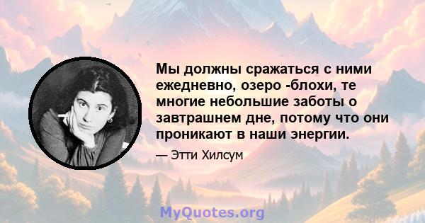 Мы должны сражаться с ними ежедневно, озеро -блохи, те многие небольшие заботы о завтрашнем дне, потому что они проникают в наши энергии.