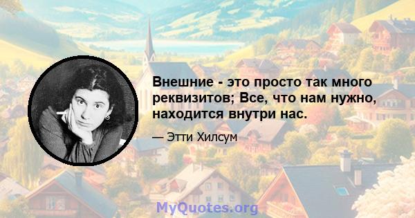 Внешние - это просто так много реквизитов; Все, что нам нужно, находится внутри нас.