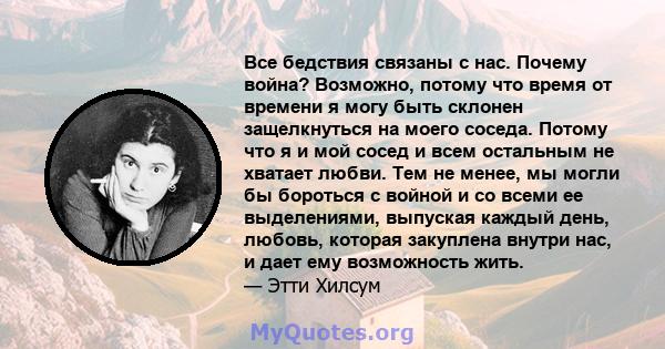 Все бедствия связаны с нас. Почему война? Возможно, потому что время от времени я могу быть склонен защелкнуться на моего соседа. Потому что я и мой сосед и всем остальным не хватает любви. Тем не менее, мы могли бы