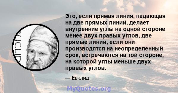 Это, если прямая линия, падающая на две прямых линий, делает внутренние углы на одной стороне менее двух правых углов, две прямые линии, если они производятся на неопределенный срок, встречаются на той стороне, на