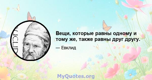 Вещи, которые равны одному и тому же, также равны друг другу.