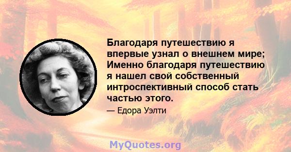 Благодаря путешествию я впервые узнал о внешнем мире; Именно благодаря путешествию я нашел свой собственный интроспективный способ стать частью этого.