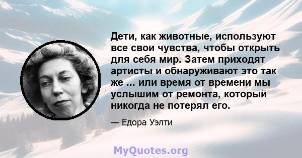 Дети, как животные, используют все свои чувства, чтобы открыть для себя мир. Затем приходят артисты и обнаруживают это так же ... или время от времени мы услышим от ремонта, который никогда не потерял его.