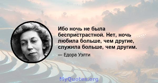 Ибо ночь не была беспристрастной. Нет, ночь любила больше, чем другие, служила больше, чем другим.