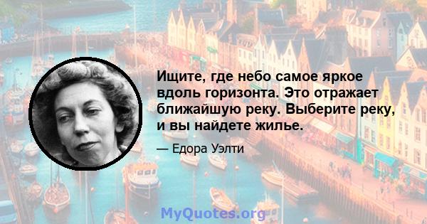 Ищите, где небо самое яркое вдоль горизонта. Это отражает ближайшую реку. Выберите реку, и вы найдете жилье.