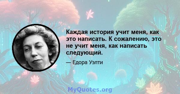 Каждая история учит меня, как это написать. К сожалению, это не учит меня, как написать следующий.