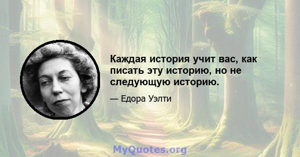 Каждая история учит вас, как писать эту историю, но не следующую историю.