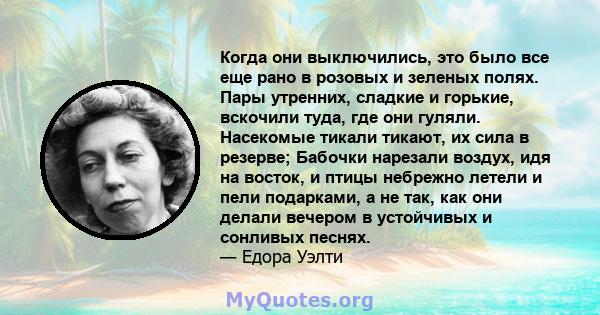 Когда они выключились, это было все еще рано в розовых и зеленых полях. Пары утренних, сладкие и горькие, вскочили туда, где они гуляли. Насекомые тикали тикают, их сила в резерве; Бабочки нарезали воздух, идя на