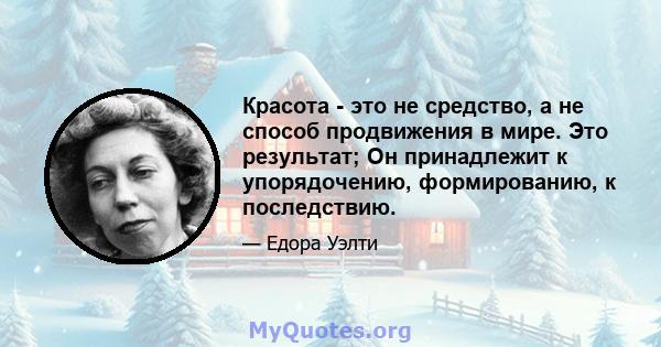 Красота - это не средство, а не способ продвижения в мире. Это результат; Он принадлежит к упорядочению, формированию, к последствию.