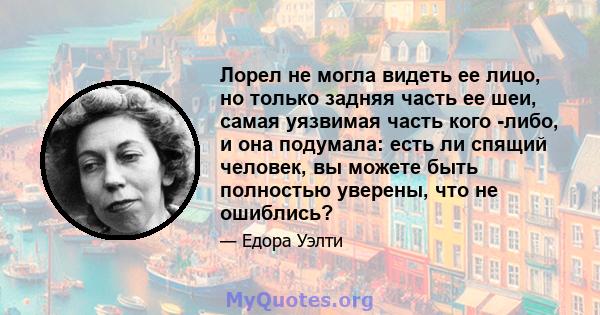 Лорел не могла видеть ее лицо, но только задняя часть ее шеи, самая уязвимая часть кого -либо, и она подумала: есть ли спящий человек, вы можете быть полностью уверены, что не ошиблись?