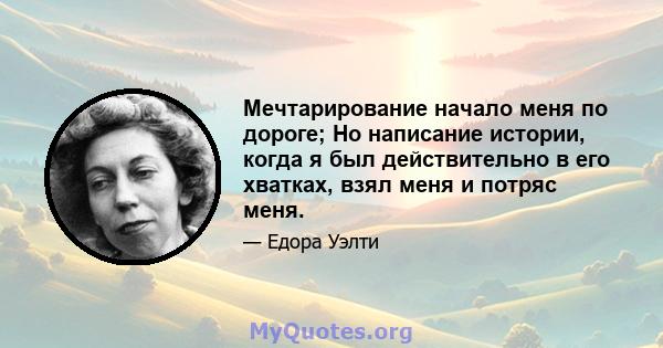 Мечтарирование начало меня по дороге; Но написание истории, когда я был действительно в его хватках, взял меня и потряс меня.