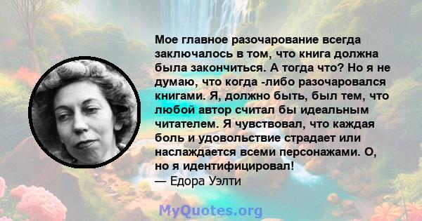 Мое главное разочарование всегда заключалось в том, что книга должна была закончиться. А тогда что? Но я не думаю, что когда -либо разочаровался книгами. Я, должно быть, был тем, что любой автор считал бы идеальным