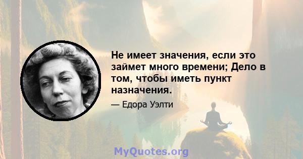 Не имеет значения, если это займет много времени; Дело в том, чтобы иметь пункт назначения.