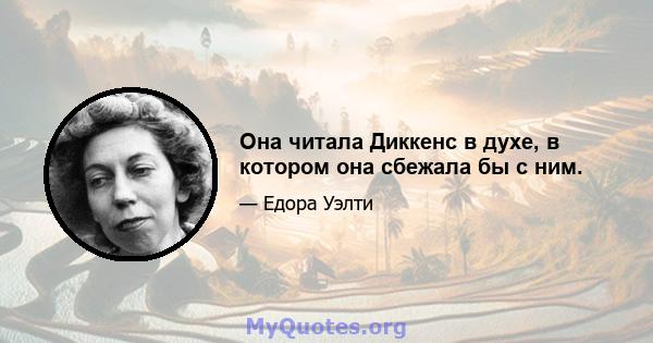 Она читала Диккенс в духе, в котором она сбежала бы с ним.