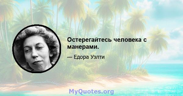 Остерегайтесь человека с манерами.