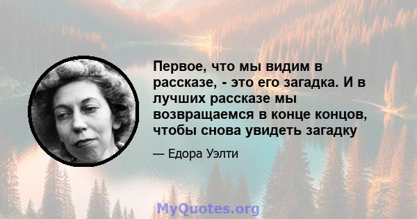 Первое, что мы видим в рассказе, - это его загадка. И в лучших рассказе мы возвращаемся в конце концов, чтобы снова увидеть загадку