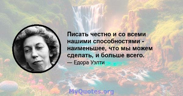 Писать честно и со всеми нашими способностями - наименьшее, что мы можем сделать, и больше всего.