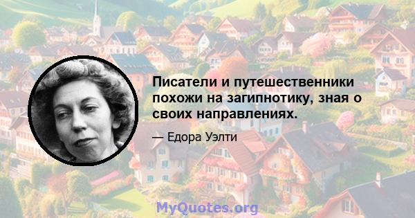 Писатели и путешественники похожи на загипнотику, зная о своих направлениях.