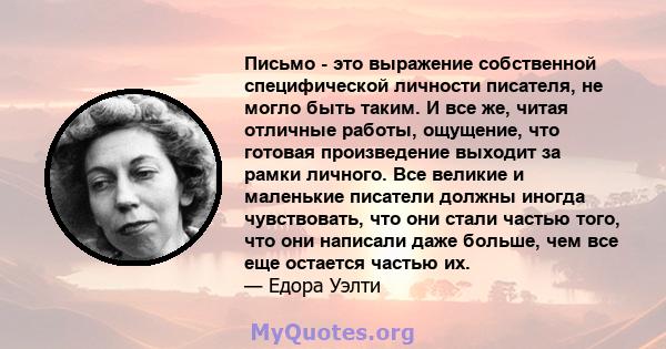 Письмо - это выражение собственной специфической личности писателя, не могло быть таким. И все же, читая отличные работы, ощущение, что готовая произведение выходит за рамки личного. Все великие и маленькие писатели