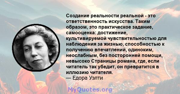 Создание реальности реальной - это ответственность искусства. Таким образом, это практическое задание, самооценка: достижение, культивируемой чувствительностью для наблюдения за жизнью, способностью к получению