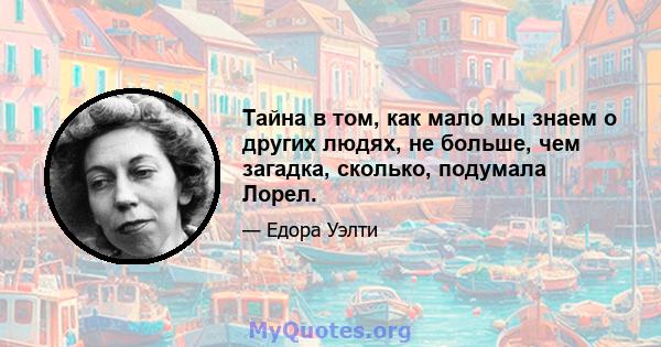 Тайна в том, как мало мы знаем о других людях, не больше, чем загадка, сколько, подумала Лорел.