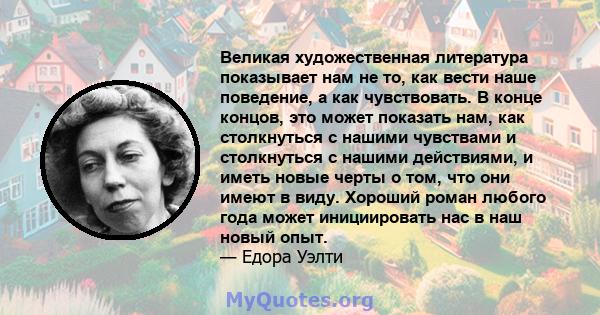 Великая художественная литература показывает нам не то, как вести наше поведение, а как чувствовать. В конце концов, это может показать нам, как столкнуться с нашими чувствами и столкнуться с нашими действиями, и иметь