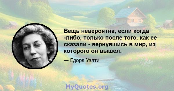 Вещь невероятна, если когда -либо, только после того, как ее сказали - вернувшись в мир, из которого он вышел.