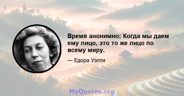 Время анонимно; Когда мы даем ему лицо, это то же лицо по всему миру.