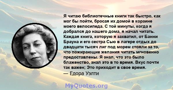 Я читаю библиотечные книги так быстро, как мог бы пойти, бросая их домой в корзине моего велосипеда. С той минуты, когда я добрался до нашего дома, я начал читать. Каждая книга, которую я захватил, от Банни Брауна и его 