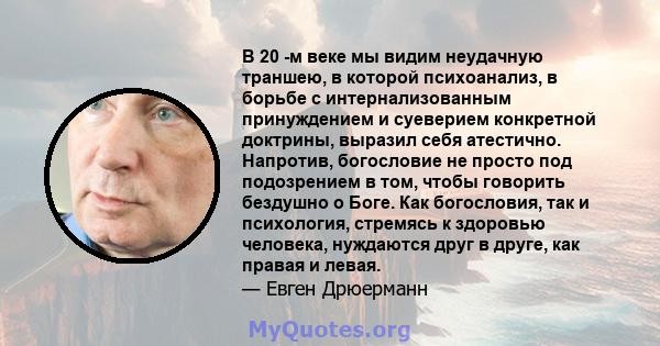 В 20 -м веке мы видим неудачную траншею, в которой психоанализ, в борьбе с интернализованным принуждением и суеверием конкретной доктрины, выразил себя атестично. Напротив, богословие не просто под подозрением в том,