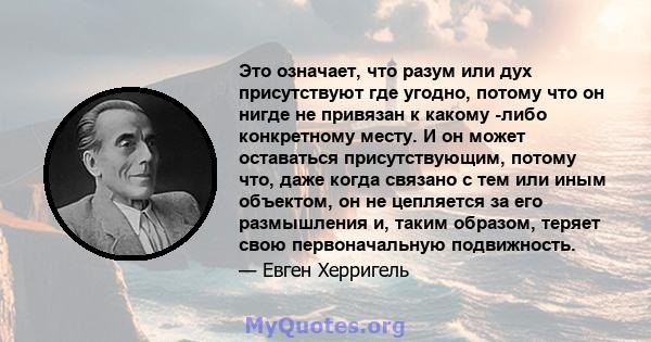 Это означает, что разум или дух присутствуют где угодно, потому что он нигде не привязан к какому -либо конкретному месту. И он может оставаться присутствующим, потому что, даже когда связано с тем или иным объектом, он 