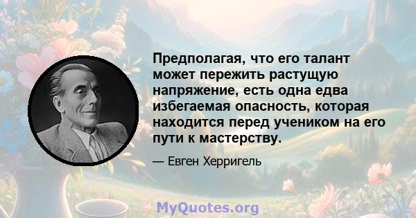 Предполагая, что его талант может пережить растущую напряжение, есть одна едва избегаемая опасность, которая находится перед учеником на его пути к мастерству.