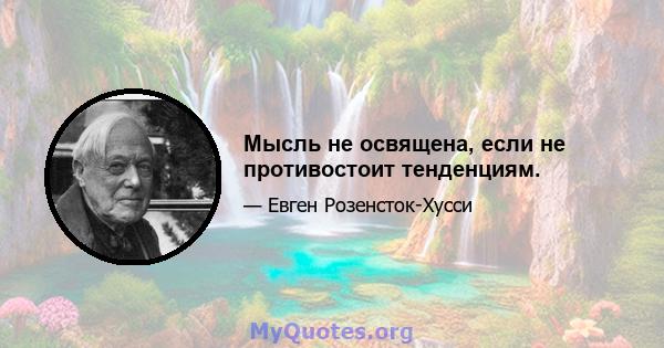 Мысль не освящена, если не противостоит тенденциям.