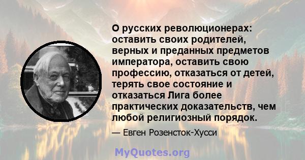 О русских революционерах: оставить своих родителей, верных и преданных предметов императора, оставить свою профессию, отказаться от детей, терять свое состояние и отказаться Лига более практических доказательств, чем