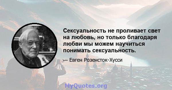 Сексуальность не проливает свет на любовь, но только благодаря любви мы можем научиться понимать сексуальность.