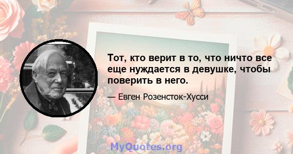 Тот, кто верит в то, что ничто все еще нуждается в девушке, чтобы поверить в него.