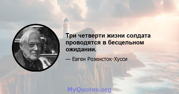 Три четверти жизни солдата проводятся в бесцельном ожидании.