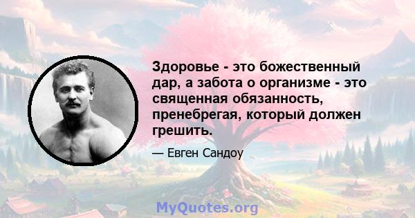 Здоровье - это божественный дар, а забота о организме - это священная обязанность, пренебрегая, который должен грешить.