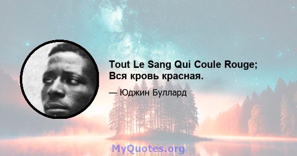 Tout Le Sang Qui Coule Rouge; Вся кровь красная.