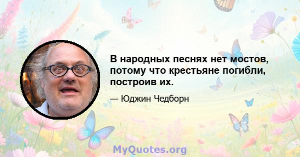 В народных песнях нет мостов, потому что крестьяне погибли, построив их.